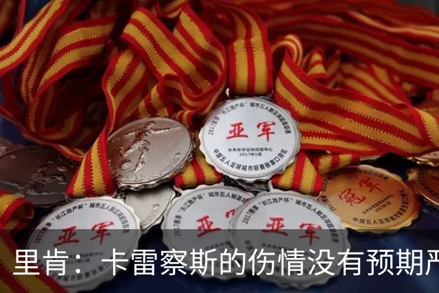 里肯：卡雷察斯的伤情没有预期严重；曾有众多豪门抢阿尔伯特